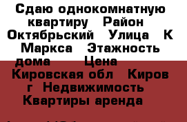 Сдаю однокомнатную квартиру › Район ­ Октябрьский › Улица ­ К Маркса › Этажность дома ­ 5 › Цена ­ 8 000 - Кировская обл., Киров г. Недвижимость » Квартиры аренда   